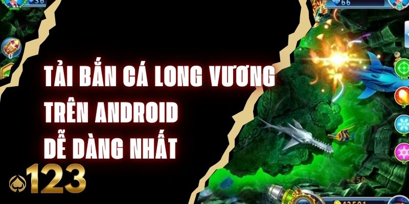 Tải Bắn Cá Long Vương Trên Android Dễ Dàng Nhất